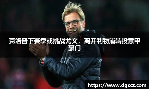 克洛普下赛季或挑战尤文，离开利物浦转投意甲豪门