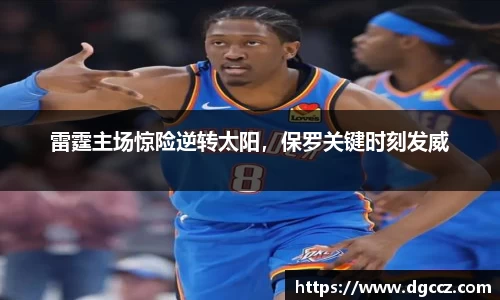 雷霆主场惊险逆转太阳，保罗关键时刻发威