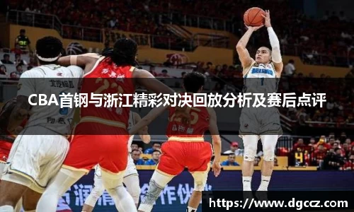 CBA首钢与浙江精彩对决回放分析及赛后点评