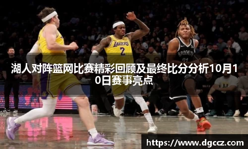 湖人对阵篮网比赛精彩回顾及最终比分分析10月10日赛事亮点