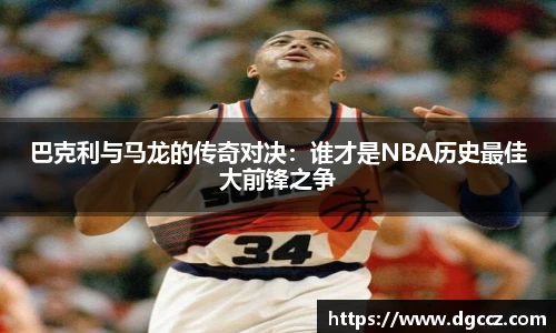 巴克利与马龙的传奇对决：谁才是NBA历史最佳大前锋之争