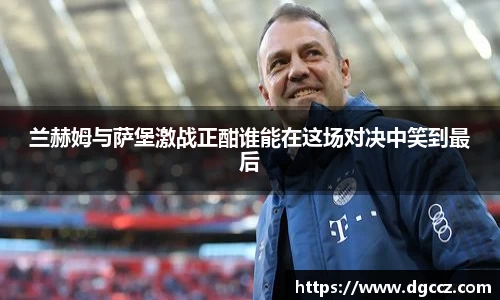 兰赫姆与萨堡激战正酣谁能在这场对决中笑到最后