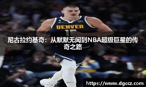 尼古拉约基奇：从默默无闻到NBA超级巨星的传奇之路