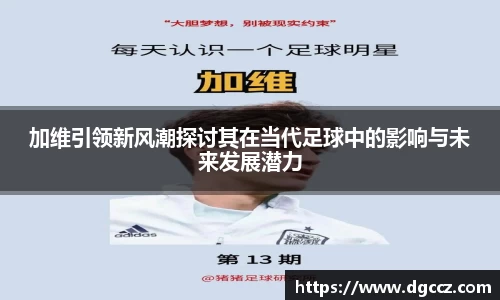 加维引领新风潮探讨其在当代足球中的影响与未来发展潜力