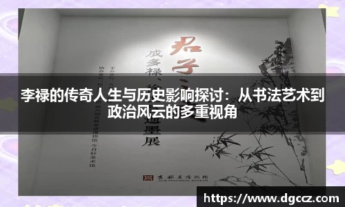 李禄的传奇人生与历史影响探讨：从书法艺术到政治风云的多重视角
