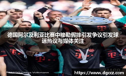 德国阿尔及利亚比赛中穆勒假摔引发争议引发球迷热议与媒体关注