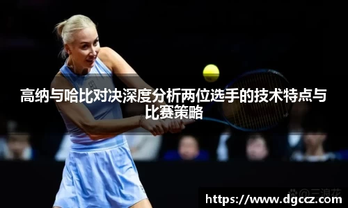 高纳与哈比对决深度分析两位选手的技术特点与比赛策略
