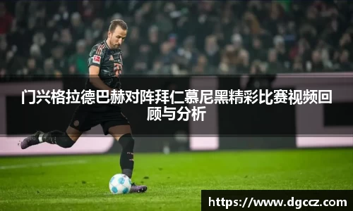 门兴格拉德巴赫对阵拜仁慕尼黑精彩比赛视频回顾与分析