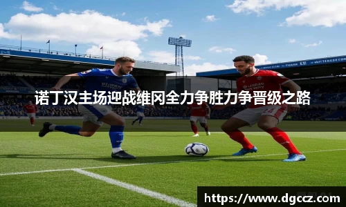 诺丁汉主场迎战维冈全力争胜力争晋级之路